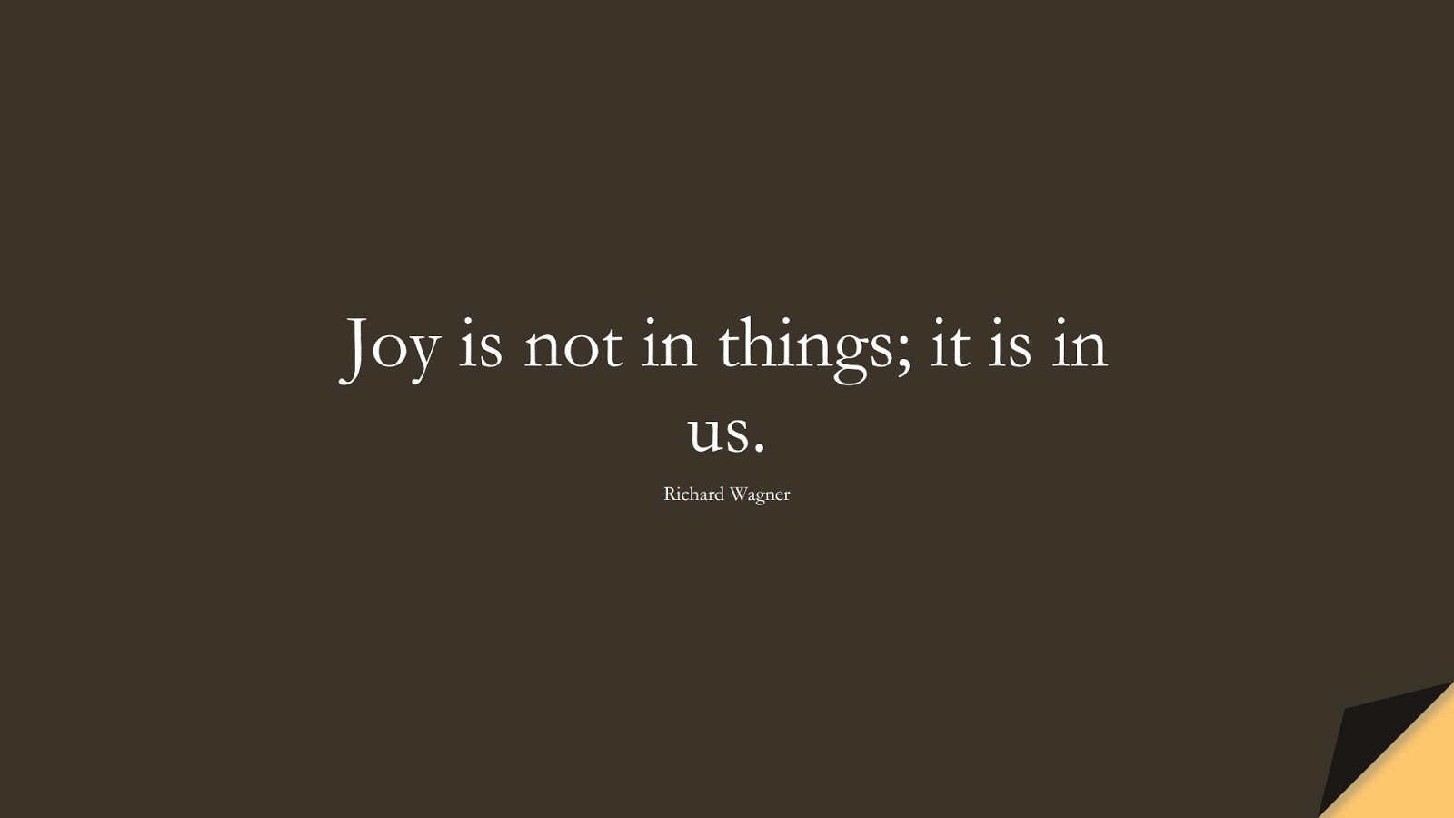 Joy is not in things; it is in us. (Richard Wagner);  #PositiveQuotes