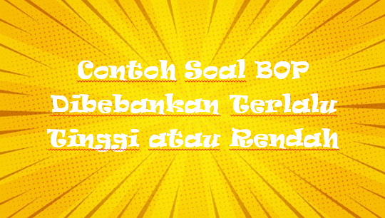 √ Contoh Soal BOP Dibebankan Terlalu Tinggi atau Rendah