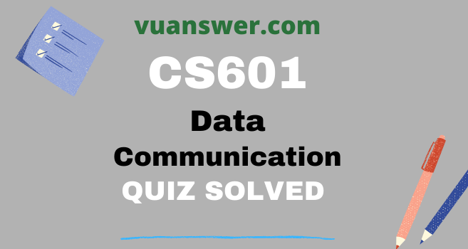 CS601 Data Communication Quizzes