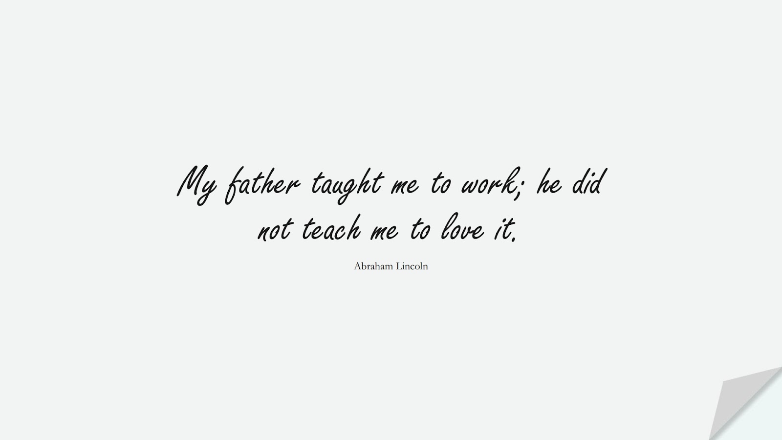My father taught me to work; he did not teach me to love it. (Abraham Lincoln);  #HardWorkQuotes