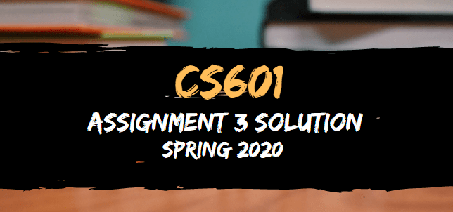 CS601 Assignment 3 Solution Spring2020