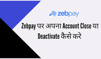 Zebpay पर अपना Account Close या Deactivate कैसे करे