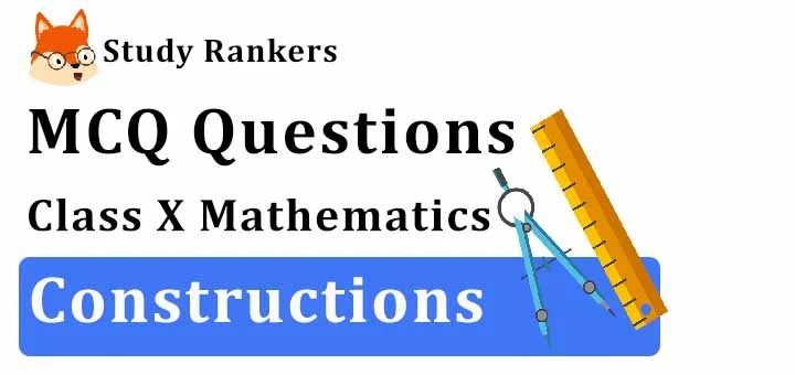 MCQ Questions for Class 10 Maths: Ch 11 Constructions
