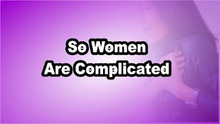 So Women Are Complicated
