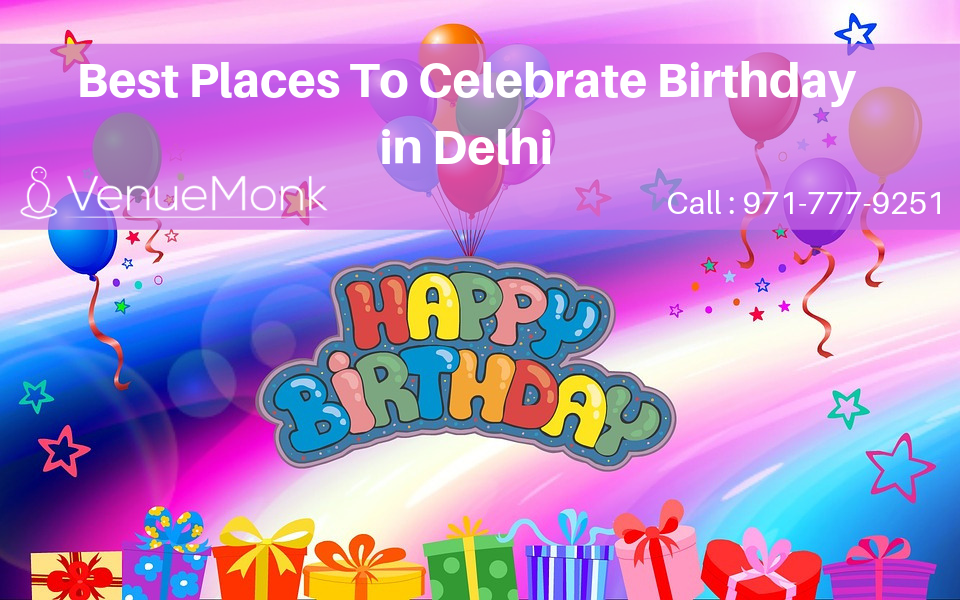 Explore the Places to Celebrate Birthday In Delhi with your Beloved Ones
