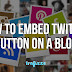 How to Embed Twitter Button On A Blog