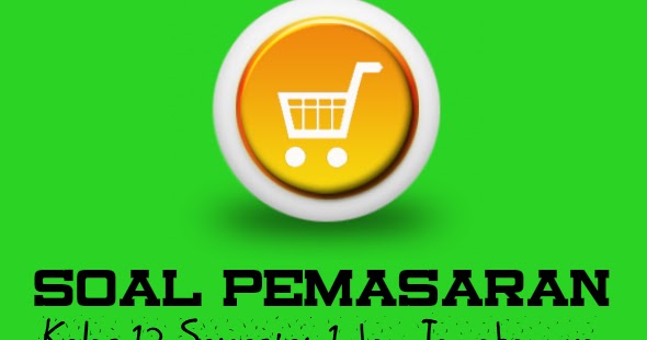 Contoh Soal Pemasaran Kelas 12 Semester 1 Kurikulum 2013 Lengkap Beserta Jawabannya Administrasi Ngajar