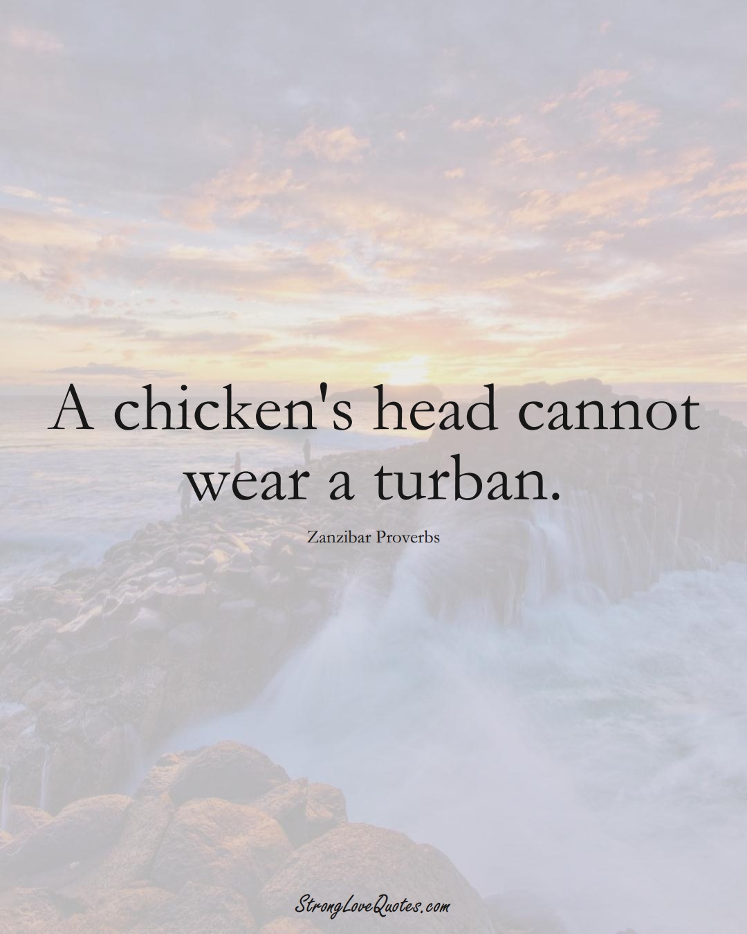 A chicken's head cannot wear a turban. (Zanzibar Sayings);  #AfricanSayings