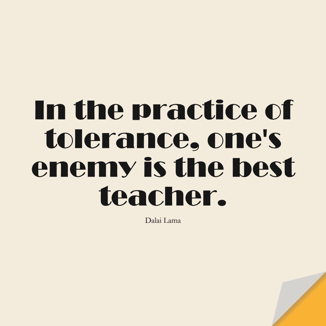 In the practice of tolerance, one’s enemy is the best teacher. (Dalai Lama);  #LearningQuotes