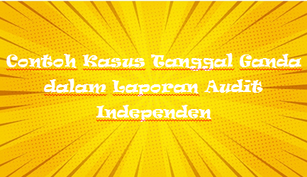Contoh Kasus Tanggal Ganda Dalam Laporan Audit Independen Kak Raffi