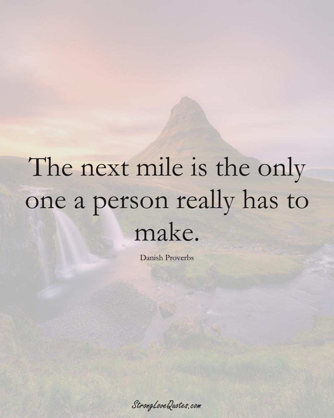 The next mile is the only one a person really has to make. (Danish Sayings);  #EuropeanSayings