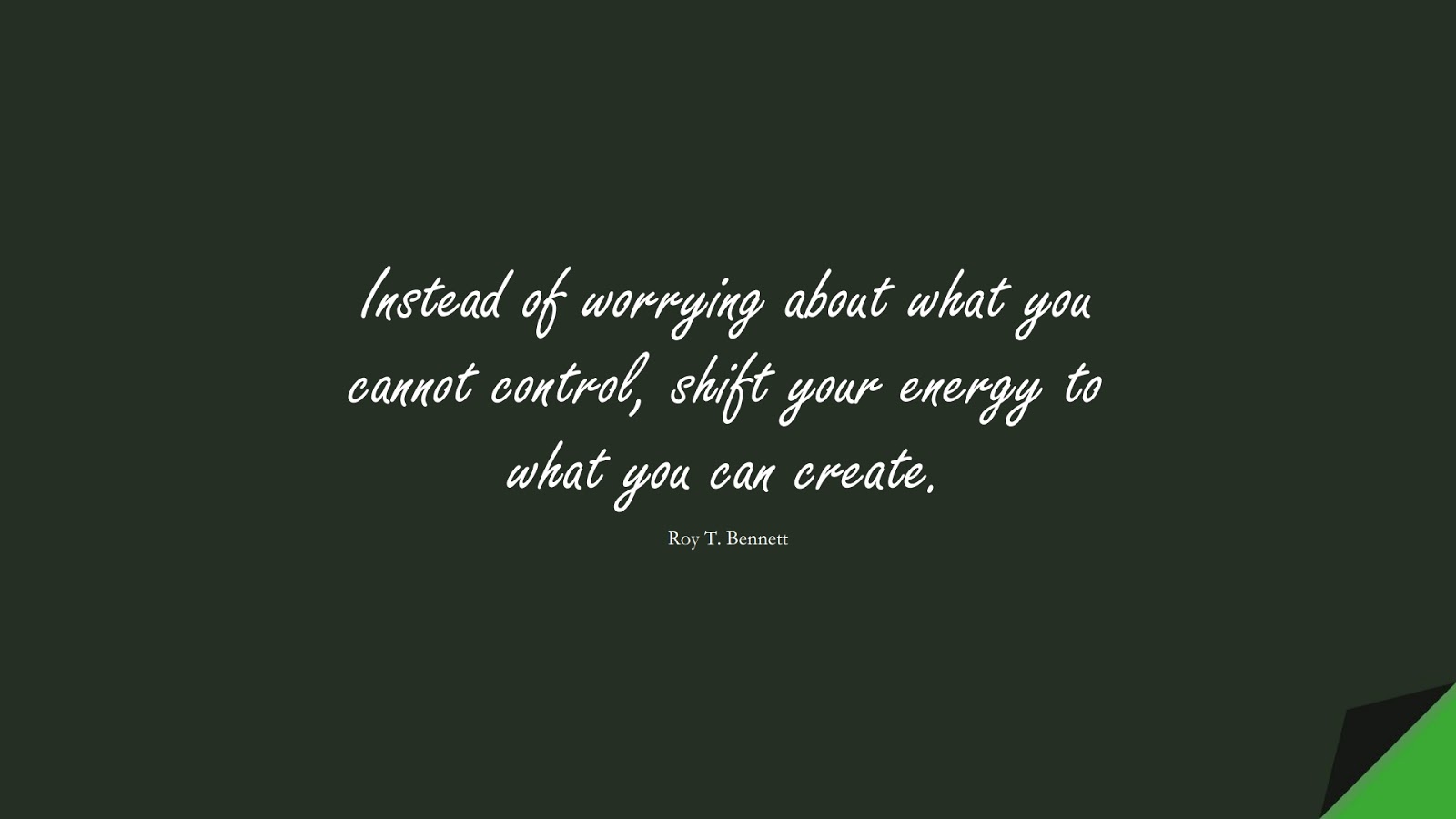 Instead of worrying about what you cannot control, shift your energy to what you can create. (Roy T. Bennett);  #PositiveQuotes