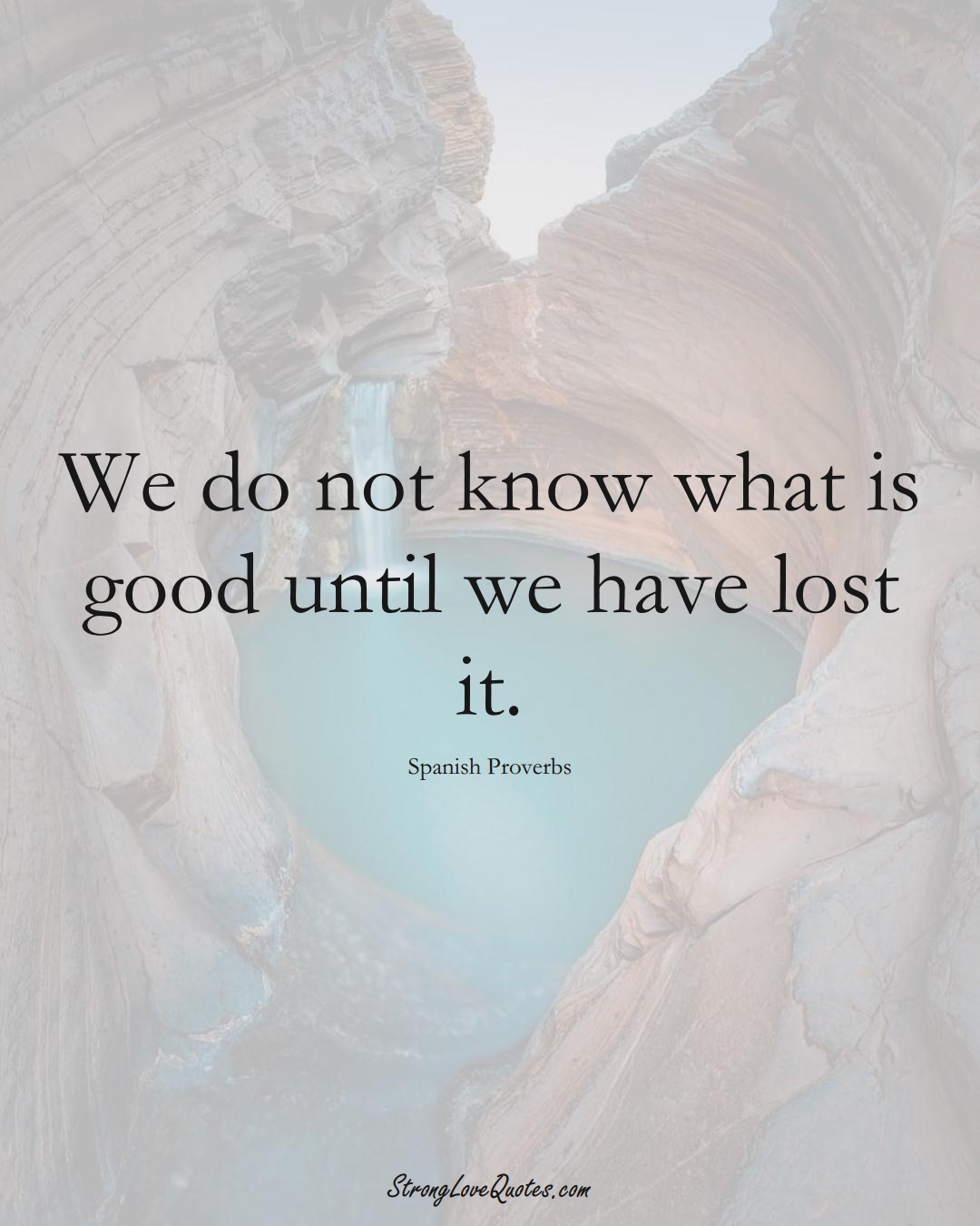 We do not know what is good until we have lost it. (Spanish Sayings);  #EuropeanSayings