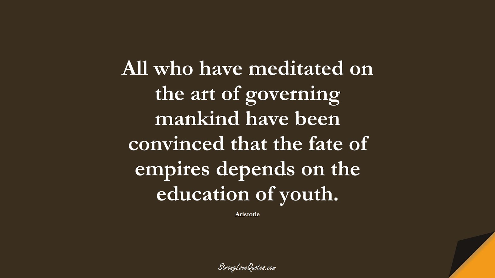 All who have meditated on the art of governing mankind have been convinced that the fate of empires depends on the education of youth. (Aristotle);  #EducationQuotes