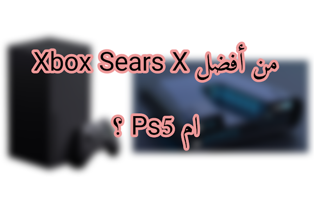 من أفضل Xbox Sears X ام Ps5 ؟