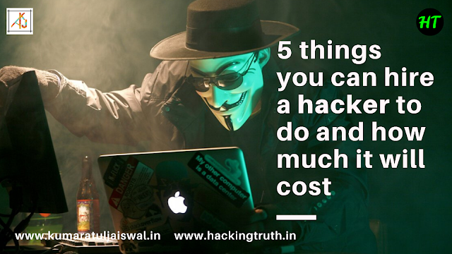 5 things you can hire a hacker to do and how much it will cost www.hackingtruth.in OR www.kumaratuljaiswal.in