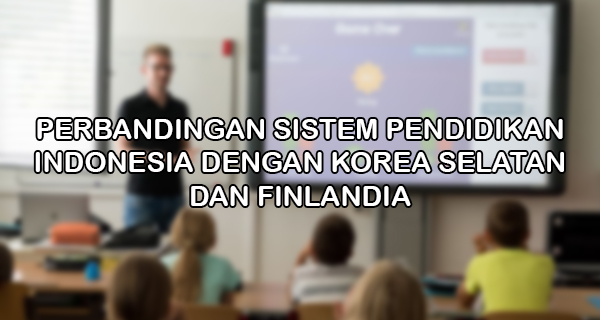 Perbandingan Sistem Pendidikan Indonesia Korea Selatan Dan Finlandia Makalah Kondang