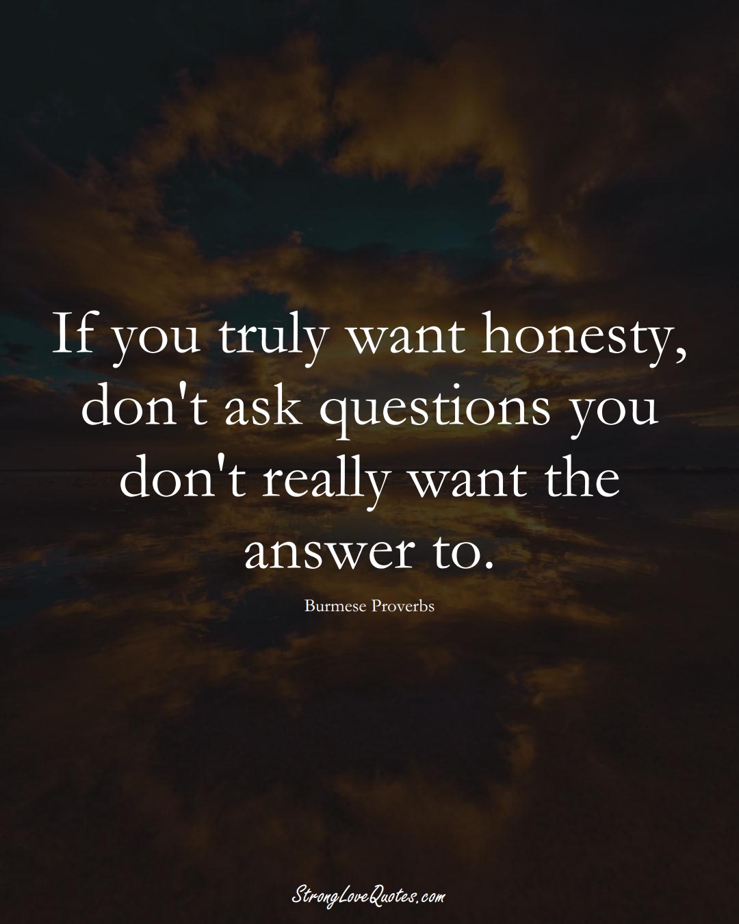 If you truly want honesty, don't ask questions you don't really want the answer to. (Burmese Sayings);  #AsianSayings