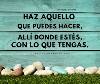 Haz aquello que puedas hacer, allí donde estés con lo que tengas. reflexiones en imágenes y letras