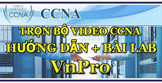 Video Bài Giảng CCNA của trung tâm VnPro – Download Free