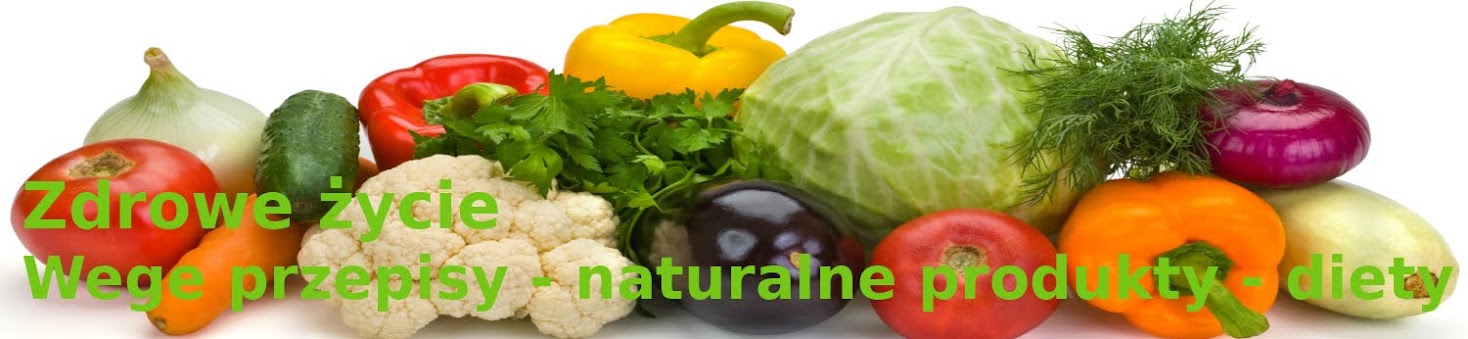 Zdrowe życie - Wege przepisy - Naturalne produkty - Diety - Odżywianie