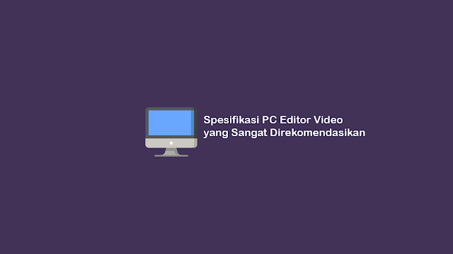 Spesifikasi PC Editor Video yang Sangat Direkomendasikan