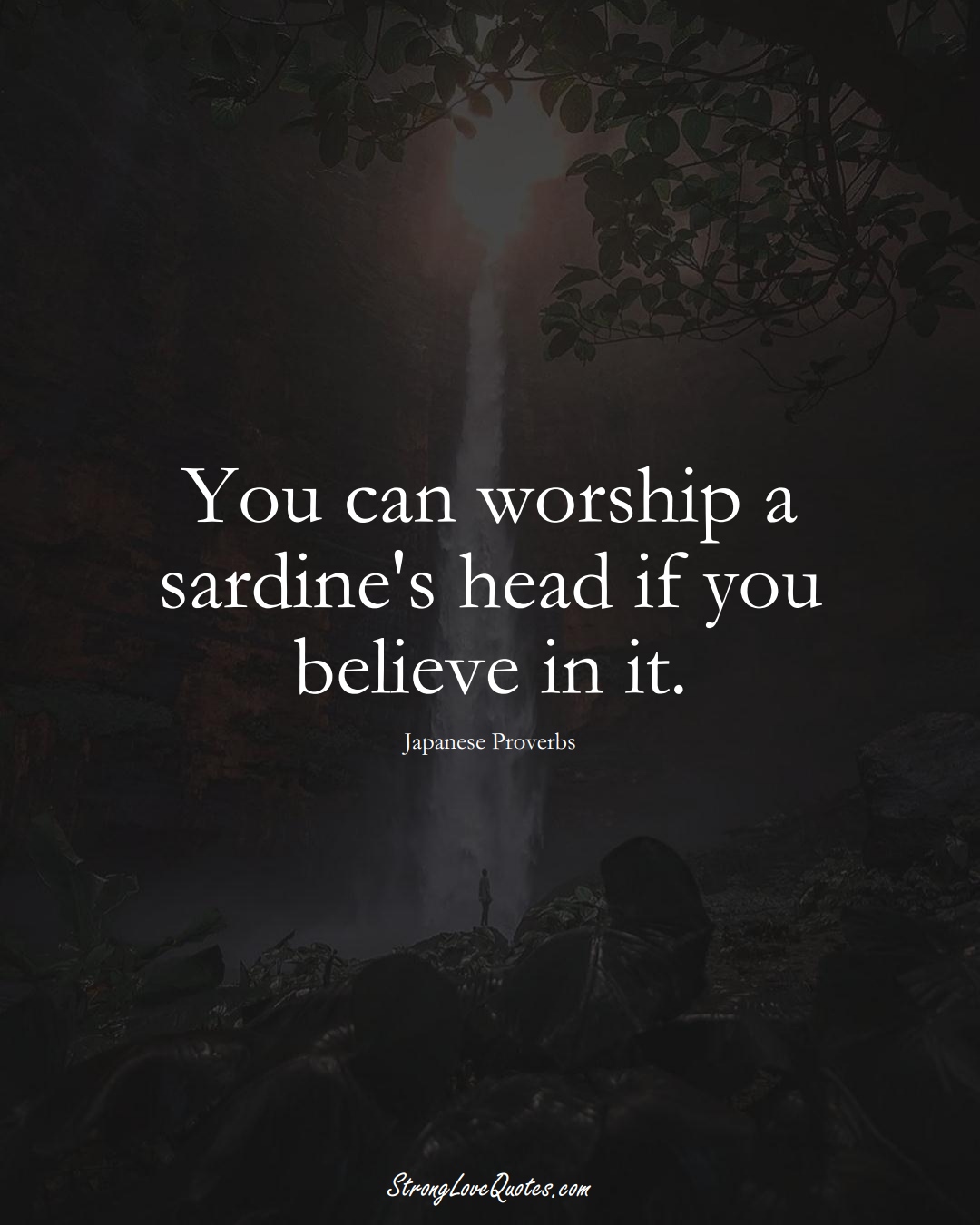 You can worship a sardine's head if you believe in it. (Japanese Sayings);  #AsianSayings