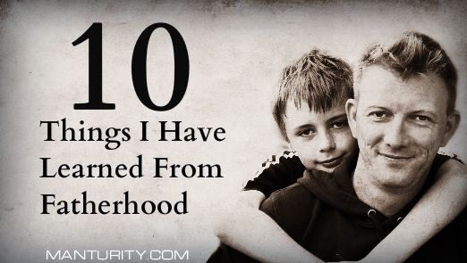 MANTURITY 10 Things I Have Learned From Fatherhood