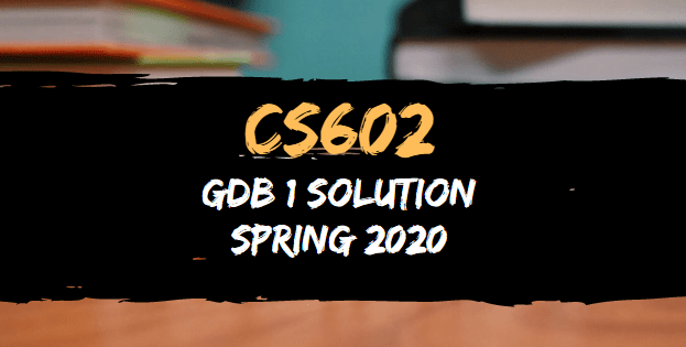 CS602 GDB 1 Solution Spring 2020