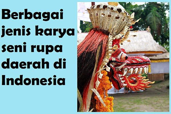 Sebutkan Berbagai Jenis Karya Seni Rupa Daerah Di Indonesia Yang Kamu Ketahui