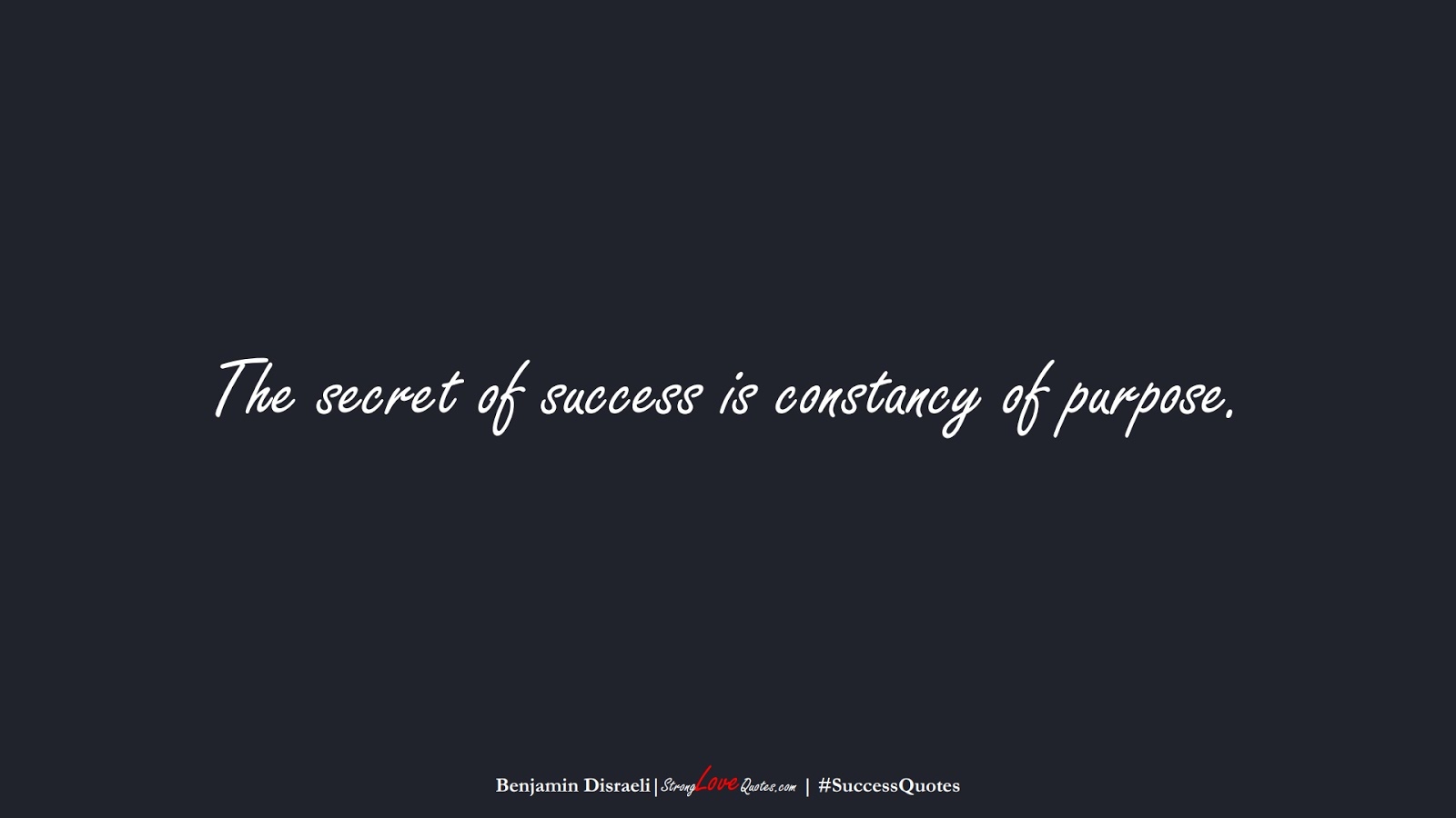 The secret of success is constancy of purpose. (Benjamin Disraeli);  #SuccessQuotes