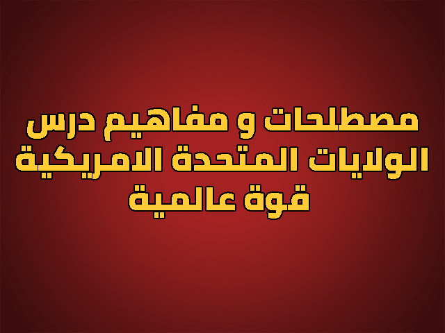 مصطلحات و مفاهيم درس الولايات المتحدة الامريكية قوة عالمية 