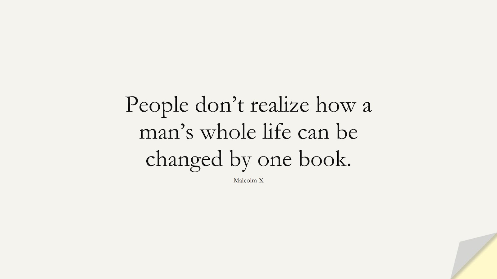 People don’t realize how a man’s whole life can be changed by one book. (Malcolm X);  #HumanityQuotes