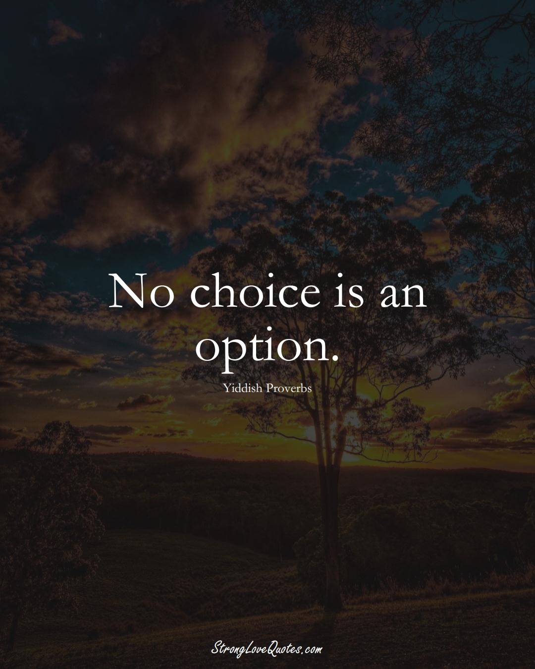 No choice is an option. (Yiddish Sayings);  #aVarietyofCulturesSayings