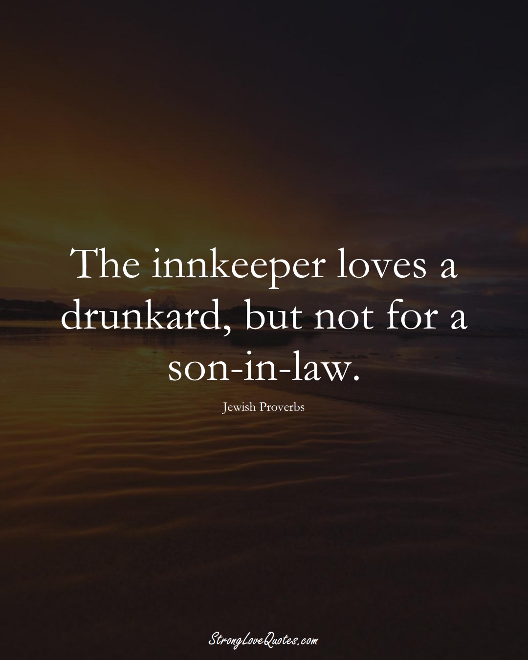 The innkeeper loves a drunkard, but not for a son-in-law. (Jewish Sayings);  #aVarietyofCulturesSayings