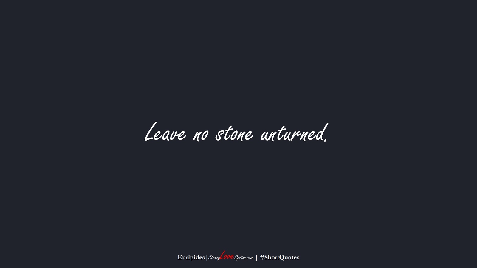 Leave no stone unturned. (Euripides);  #ShortQuotes