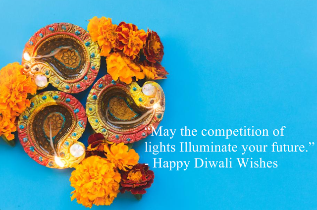 “May the competition of lights Illuminate your future.” ― Happy Diwali Wishes