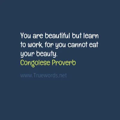 You are beautiful; but learn to work, for you cannot eat your beauty