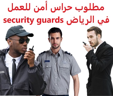 وظائف السعودية مطلوب حراس أمن للعمل في الرياض security guards وظائف السعودية مطلوب حراس أمن للعمل في الرياض security guards