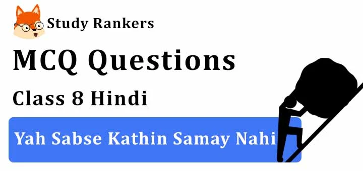 MCQ Questions for Class 8 Hindi: Ch 8 यह सबसे कठिन समय नहीं Vasant