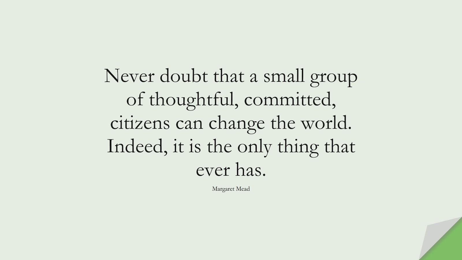 Never doubt that a small group of thoughtful, committed, citizens can change the world. Indeed, it is the only thing that ever has. (Margaret Mead);  #ChangeQuotes
