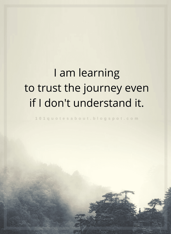I Am Learning To Trust The Journey Even If I Dont Understand Quotes