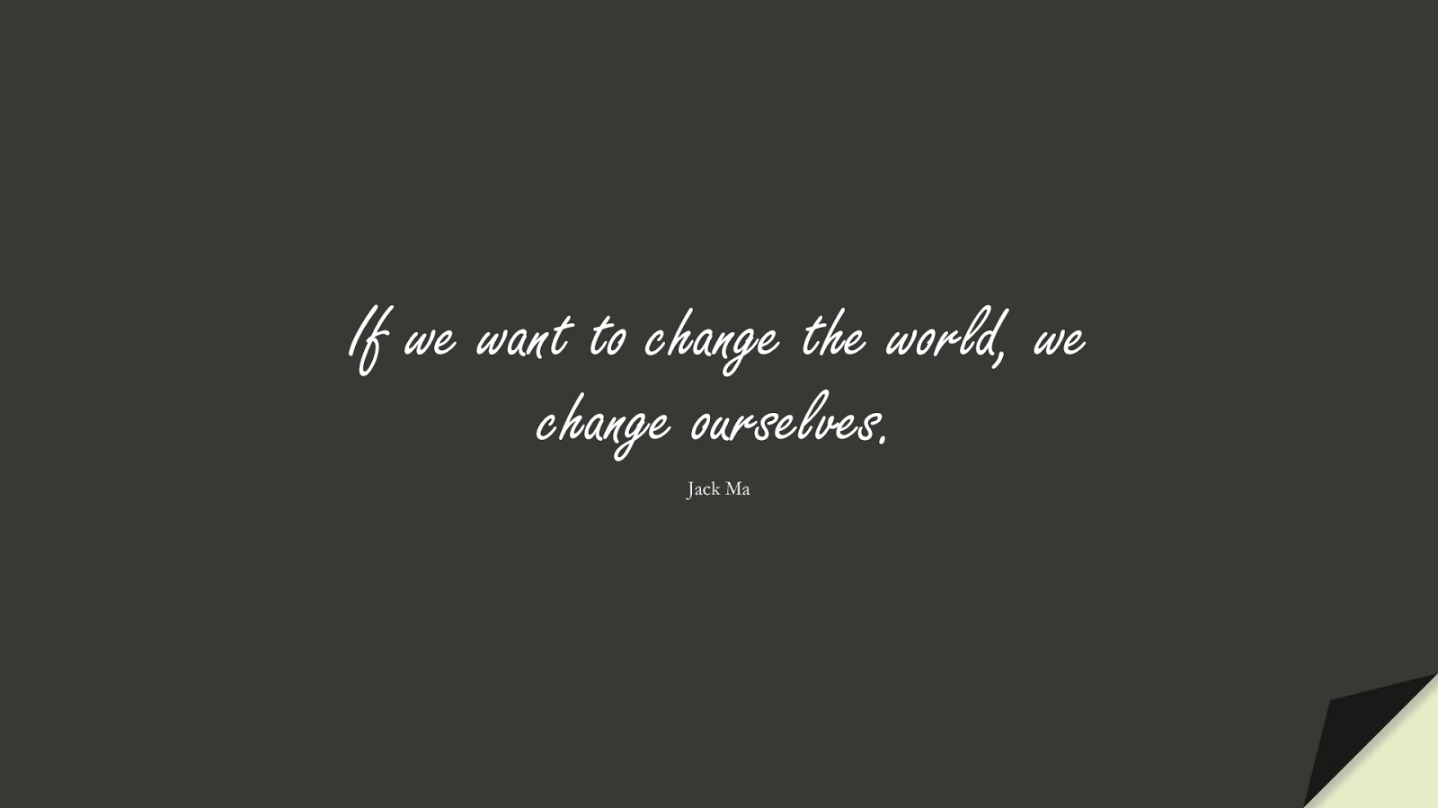 If we want to change the world, we change ourselves. (Jack Ma);  #ChangeQuotes