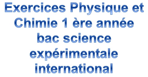Exercices Physique et Chimie 1 ère année bac science expérimentale international