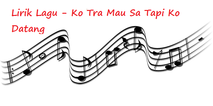 Lirik Lagu Ko Tra Mau Sa Tapi Ko Datang Calonpintar Com
