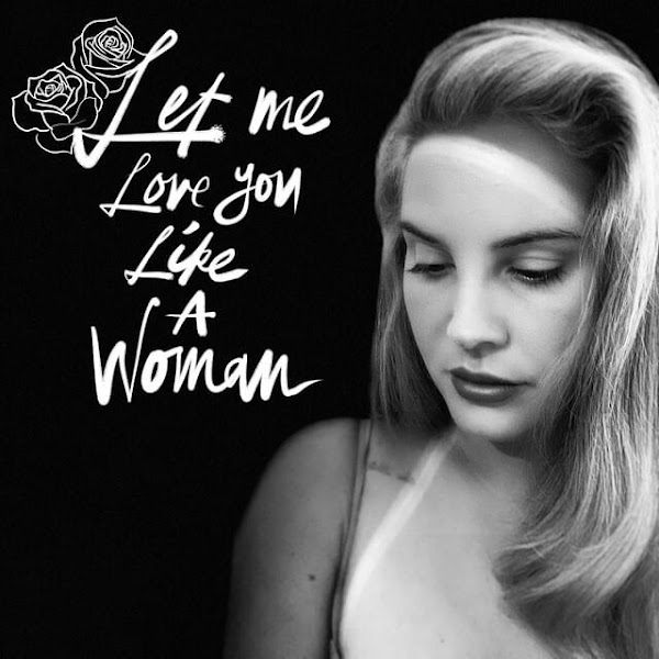 LANA DEL REY - Let Me Love You Like A Woman LANA DEL REY - Let Me Love You Like A Woman