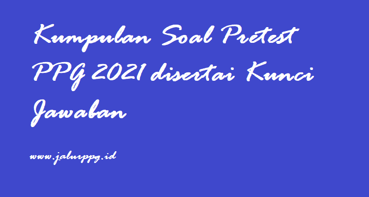 Kumpulan Soal Pretest PPG 2021 disertai Kunci Jawaban - JALURPPG.ID