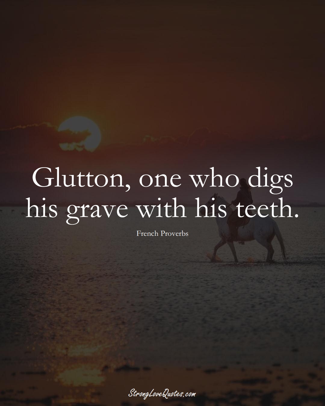 Glutton, one who digs his grave with his teeth. (French Sayings);  #EuropeanSayings