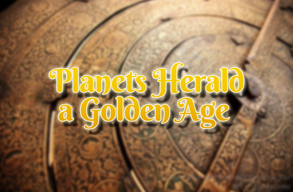Planets Herald a Golden Age Planets Herald a Golden Age