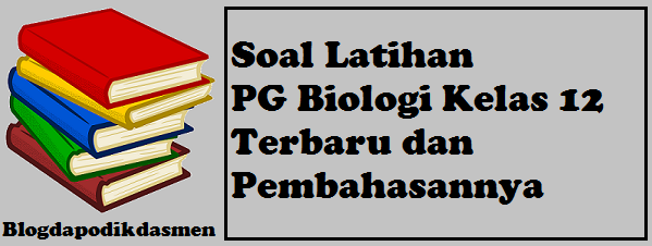 Soal Latihan PG Biologi Kelas 12 Terbaru dan Pembahasannya - Evaluasi.or.id